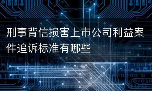 刑事背信损害上市公司利益案件追诉标准有哪些
