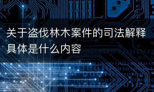 关于盗伐林木案件的司法解释具体是什么内容
