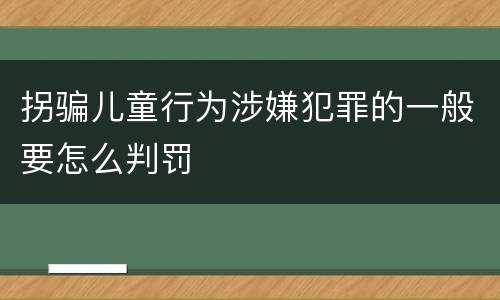 拐骗儿童行为涉嫌犯罪的一般要怎么判罚