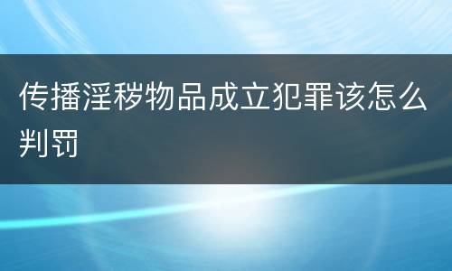 传播淫秽物品成立犯罪该怎么判罚