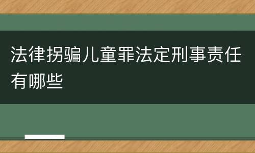 法律拐骗儿童罪法定刑事责任有哪些
