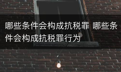 哪些条件会构成抗税罪 哪些条件会构成抗税罪行为