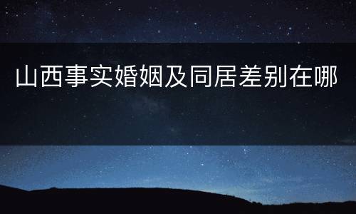 山西事实婚姻及同居差别在哪