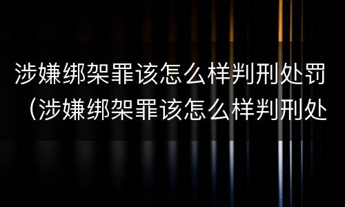 涉嫌绑架罪该怎么样判刑处罚（涉嫌绑架罪该怎么样判刑处罚金）