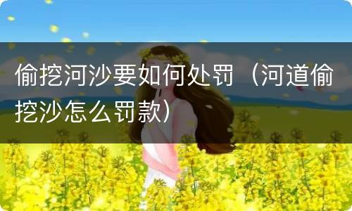 偷挖河沙要如何处罚（河道偷挖沙怎么罚款）
