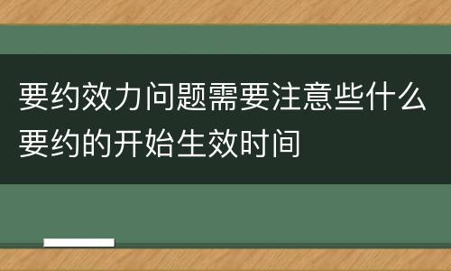 要约效力问题需要注意些什么要约的开始生效时间