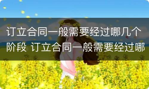订立合同一般需要经过哪几个阶段 订立合同一般需要经过哪几个阶段签订