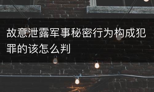 故意泄露军事秘密行为构成犯罪的该怎么判