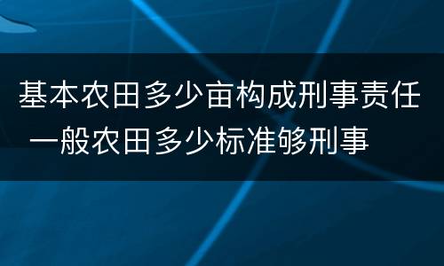 基本农田多少亩构成刑事责任 一般农田多少标准够刑事