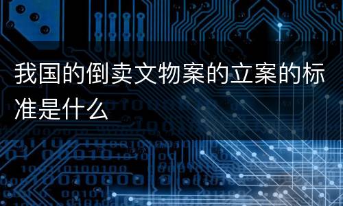 我国的倒卖文物案的立案的标准是什么