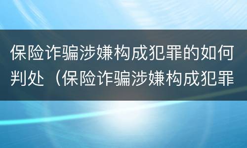 保险诈骗涉嫌构成犯罪的如何判处（保险诈骗涉嫌构成犯罪的如何判处罚金）