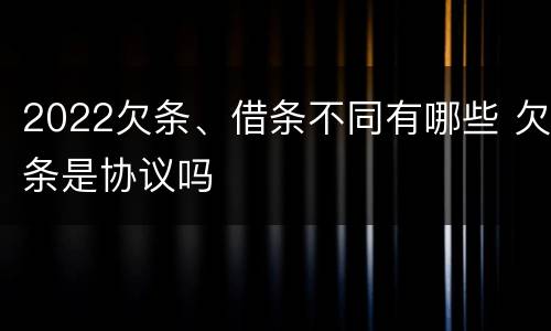 2022欠条、借条不同有哪些 欠条是协议吗