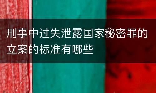 刑事中过失泄露国家秘密罪的立案的标准有哪些