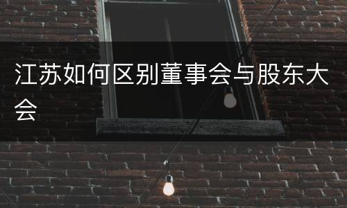 江苏如何区别董事会与股东大会