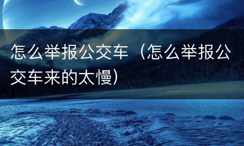 怎么举报公交车（怎么举报公交车来的太慢）