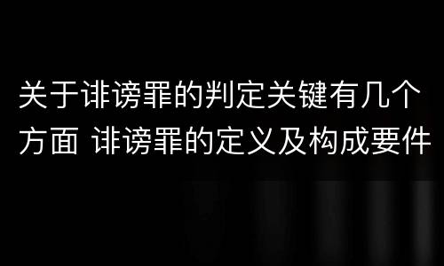 关于诽谤罪的判定关键有几个方面 诽谤罪的定义及构成要件
