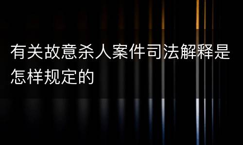有关故意杀人案件司法解释是怎样规定的