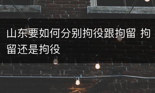 山东要如何分别拘役跟拘留 拘留还是拘役