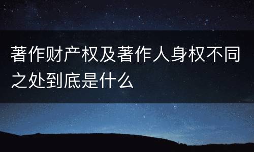 著作财产权及著作人身权不同之处到底是什么