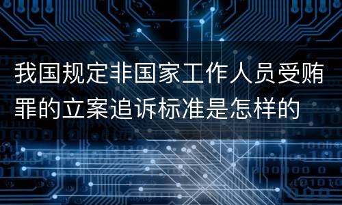我国规定非国家工作人员受贿罪的立案追诉标准是怎样的