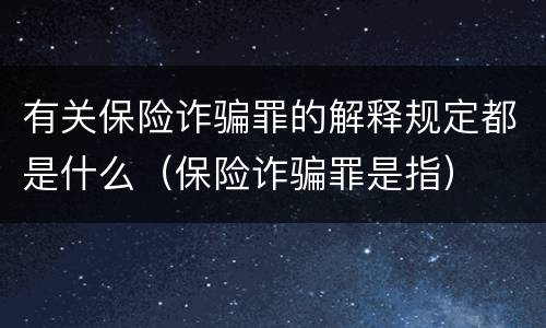 有关保险诈骗罪的解释规定都是什么（保险诈骗罪是指）