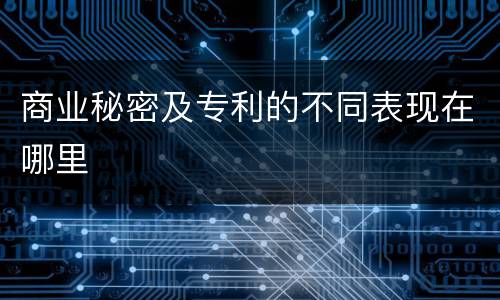 商业秘密及专利的不同表现在哪里