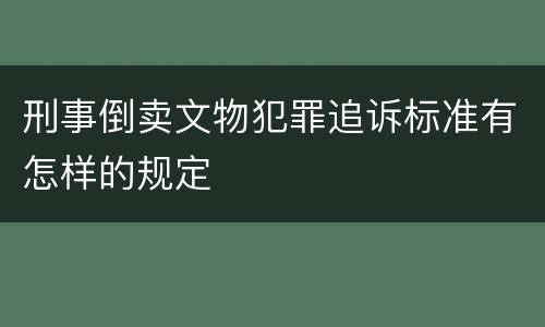 刑事倒卖文物犯罪追诉标准有怎样的规定