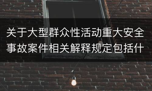 关于大型群众性活动重大安全事故案件相关解释规定包括什么