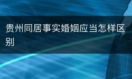 贵州同居事实婚姻应当怎样区别
