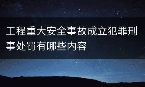 工程重大安全事故成立犯罪刑事处罚有哪些内容