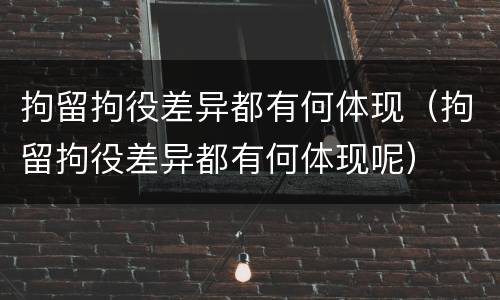 拘留拘役差异都有何体现（拘留拘役差异都有何体现呢）