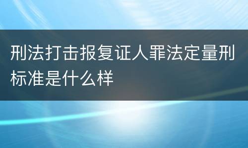 刑法打击报复证人罪法定量刑标准是什么样