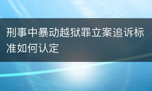 刑事中暴动越狱罪立案追诉标准如何认定