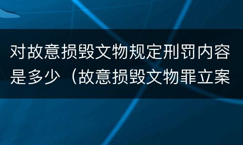对故意损毁文物规定刑罚内容是多少（故意损毁文物罪立案标准）