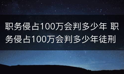 职务侵占100万会判多少年 职务侵占100万会判多少年徒刑
