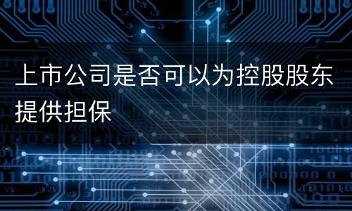 上市公司是否可以为控股股东提供担保