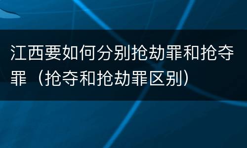 江西要如何分别抢劫罪和抢夺罪（抢夺和抢劫罪区别）