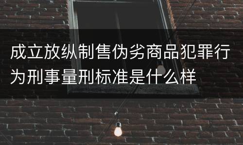 成立放纵制售伪劣商品犯罪行为刑事量刑标准是什么样