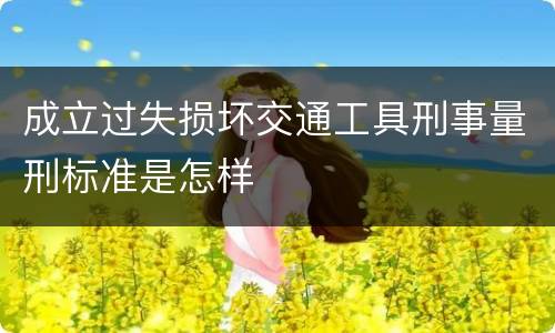 成立过失损坏交通工具刑事量刑标准是怎样