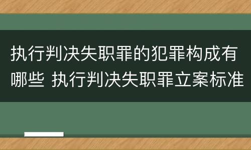 执行判决失职罪的犯罪构成有哪些 执行判决失职罪立案标准