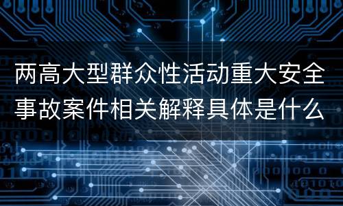 两高大型群众性活动重大安全事故案件相关解释具体是什么主要内容