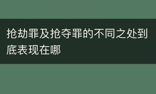 抢劫罪及抢夺罪的不同之处到底表现在哪