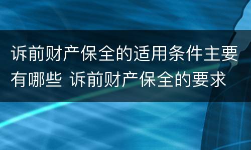 诉前财产保全的适用条件主要有哪些 诉前财产保全的要求