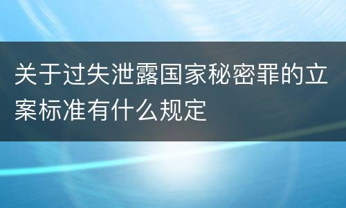 关于过失泄露国家秘密罪的立案标准有什么规定