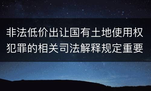 非法低价出让国有土地使用权犯罪的相关司法解释规定重要内容