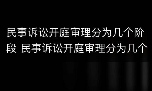 民事诉讼开庭审理分为几个阶段 民事诉讼开庭审理分为几个阶段组成