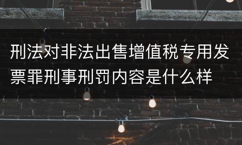 刑法对非法出售增值税专用发票罪刑事刑罚内容是什么样