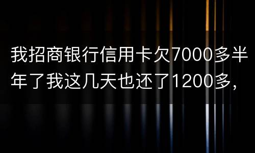 我招商银行信用卡欠7000多半年了我这几天也还了1200多，怎么还要起诉我
