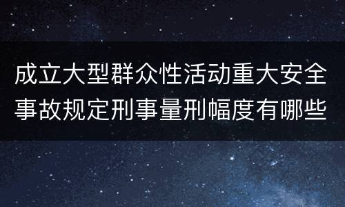 成立大型群众性活动重大安全事故规定刑事量刑幅度有哪些