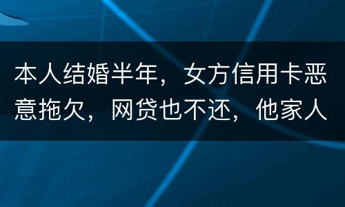 本人结婚半年，女方信用卡恶意拖欠，网贷也不还，他家人也不管。应该怎么办